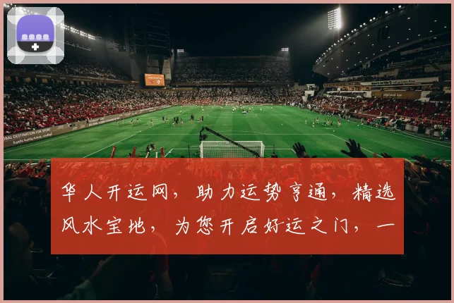 华人开运网，助力运势亨通，精选风水宝地，为您开启好运之门，一帆风顺