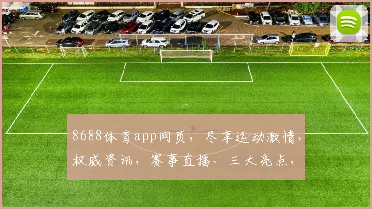 8688体育app网页，尽享运动激情，权威资讯，赛事直播，三大亮点，必看体验