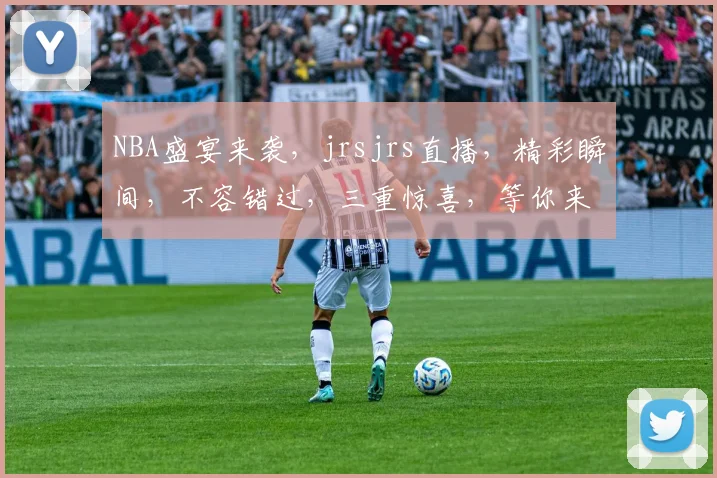 NBA盛宴来袭，jrsjrs直播，精彩瞬间，不容错过，三重惊喜，等你来战