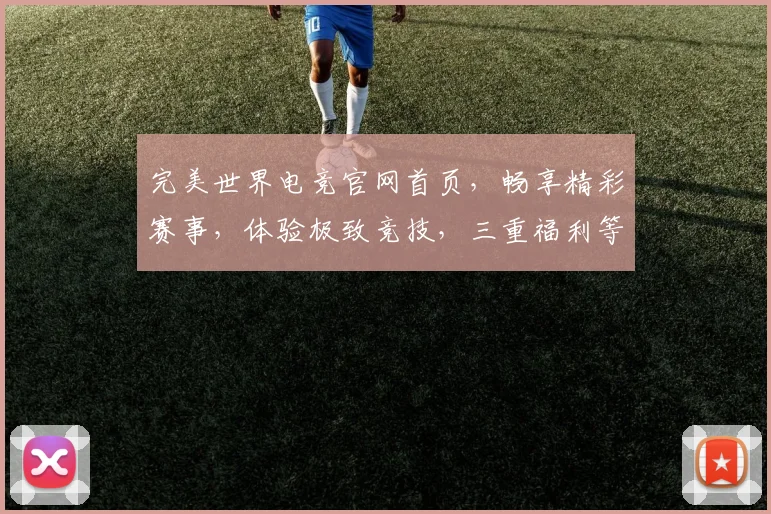 完美世界电竞官网首页，畅享精彩赛事，体验极致竞技，三重福利等你来