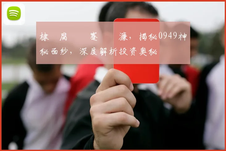 棣欐腐鏈€蹇紑濂，揭秘0949神秘面纱，深度解析投资奥秘