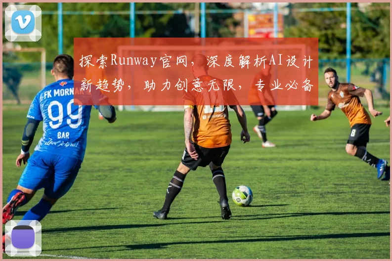探索Runway官网，深度解析AI设计新趋势，助力创意无限，专业必备