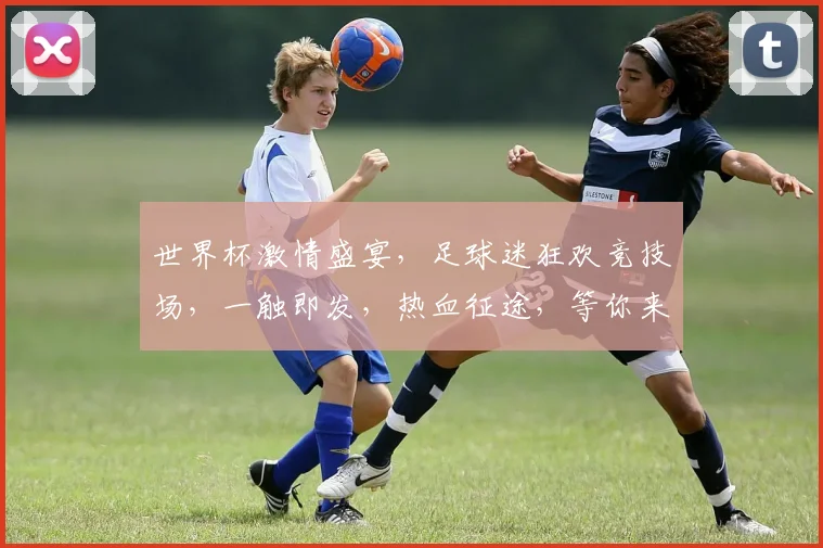 世界杯激情盛宴，足球迷狂欢竞技场，一触即发，热血征途，等你来战