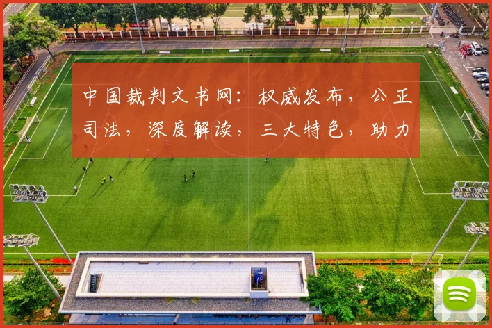 中国裁判文书网：权威发布，公正司法，深度解读，三大特色，助力法治建设