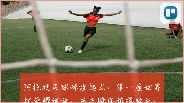 阿根廷足球辉煌起点，第一座世界杯荣耀绽放，历史瞬间值得铭记，一触即发