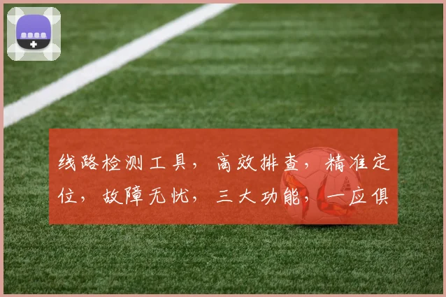 线路检测工具，高效排查，精准定位，故障无忧，三大功能，一应俱全，助力运维。